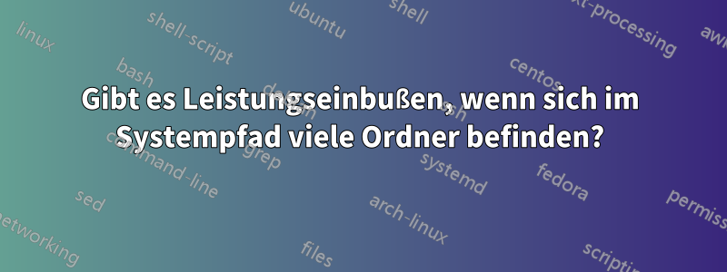 Gibt es Leistungseinbußen, wenn sich im Systempfad viele Ordner befinden?