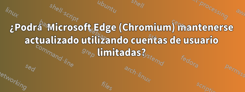 ¿Podrá Microsoft Edge (Chromium) mantenerse actualizado utilizando cuentas de usuario limitadas?
