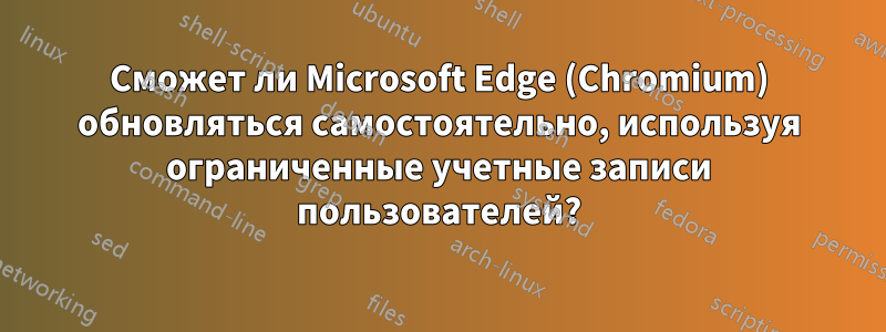 Сможет ли Microsoft Edge (Chromium) обновляться самостоятельно, используя ограниченные учетные записи пользователей?