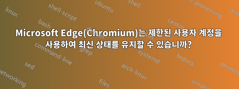 Microsoft Edge(Chromium)는 제한된 사용자 계정을 사용하여 최신 상태를 유지할 수 있습니까?