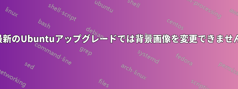 最新のUbuntuアップグレードでは背景画像を変更できません