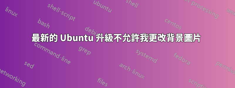 最新的 Ubuntu 升級不允許我更改背景圖片