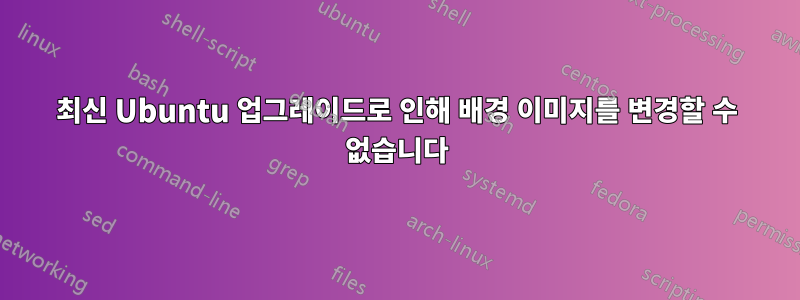 최신 Ubuntu 업그레이드로 인해 배경 이미지를 변경할 수 없습니다
