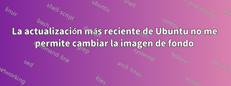 La actualización más reciente de Ubuntu no me permite cambiar la imagen de fondo
