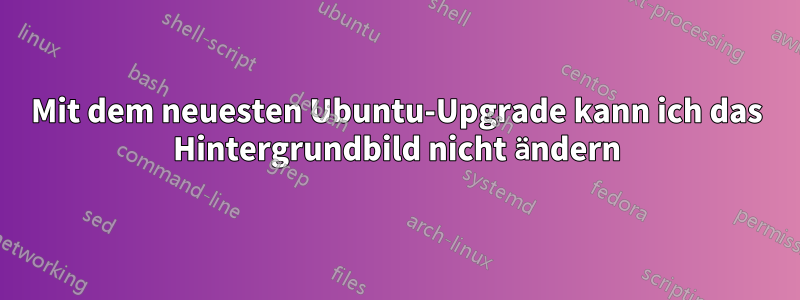 Mit dem neuesten Ubuntu-Upgrade kann ich das Hintergrundbild nicht ändern