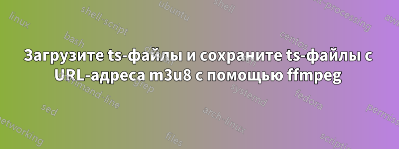 Загрузите ts-файлы и сохраните ts-файлы с URL-адреса m3u8 с помощью ffmpeg