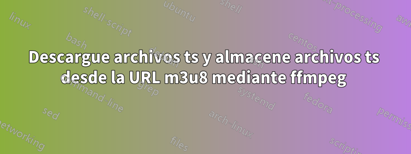 Descargue archivos ts y almacene archivos ts desde la URL m3u8 mediante ffmpeg