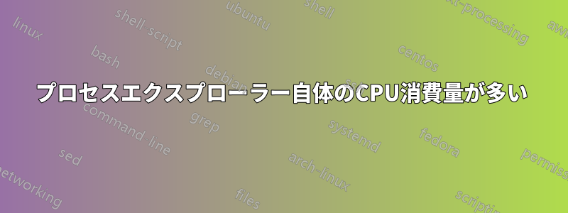 プロセスエクスプローラー自体のCPU消費量が多い