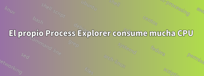 El propio Process Explorer consume mucha CPU