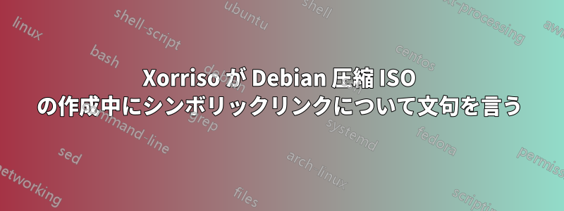 Xorriso が Debian 圧縮 ISO の作成中にシンボリックリンクについて文句を言う