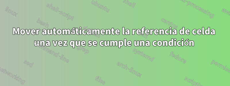 Mover automáticamente la referencia de celda una vez que se cumple una condición