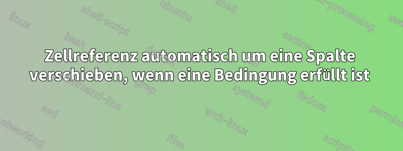 Zellreferenz automatisch um eine Spalte verschieben, wenn eine Bedingung erfüllt ist