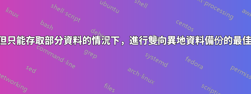 在我管理兩者但只能存取部分資料的情況下，進行雙向異地資料備份的最佳方法是什麼？