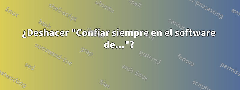 ¿Deshacer "Confiar siempre en el software de..."?