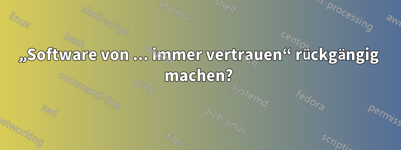 „Software von ... immer vertrauen“ rückgängig machen?