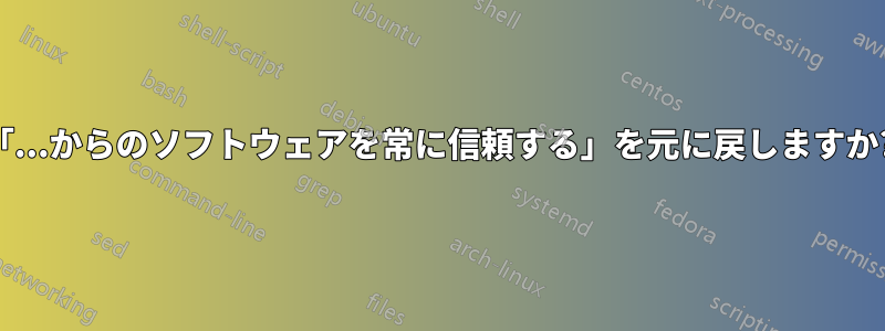「...からのソフトウェアを常に信頼する」を元に戻しますか?