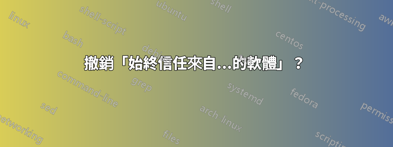 撤銷「始終信任來自...的軟體」？