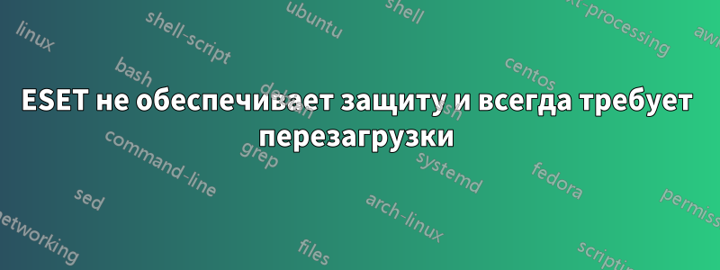 ESET не обеспечивает защиту и всегда требует перезагрузки