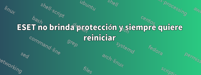 ESET no brinda protección y siempre quiere reiniciar
