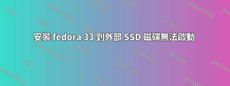 安裝 fedora 33 到外部 SSD 磁碟無法啟動