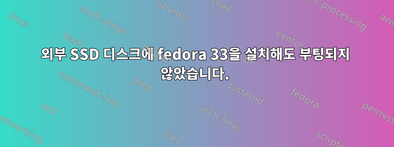 외부 SSD 디스크에 fedora 33을 설치해도 부팅되지 않았습니다.