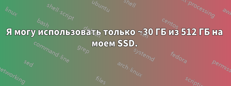 Я могу использовать только ~30 ГБ из 512 ГБ на моем SSD.