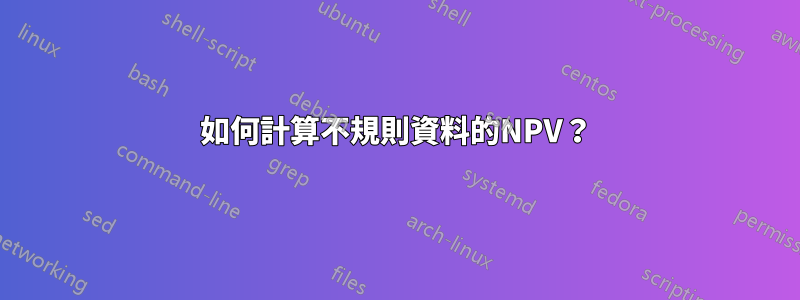 如何計算不規則資料的NPV？