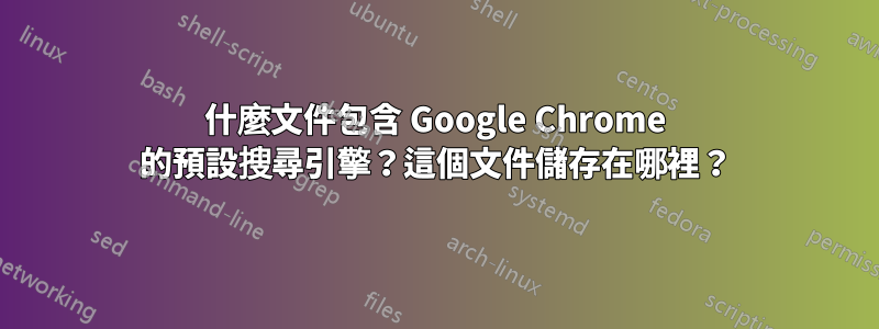 什麼文件包含 Google Chrome 的預設搜尋引擎？這個文件儲存在哪裡？