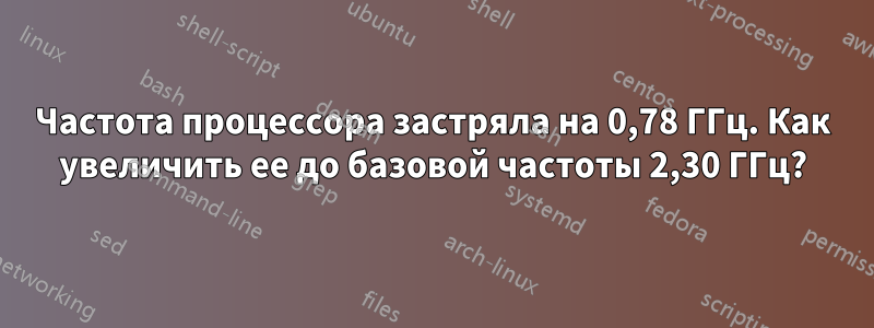 Частота процессора застряла на 0,78 ГГц. Как увеличить ее до базовой частоты 2,30 ГГц?