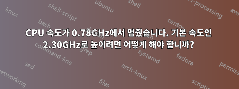 CPU 속도가 0.78GHz에서 멈췄습니다. 기본 속도인 2.30GHz로 높이려면 어떻게 해야 합니까?