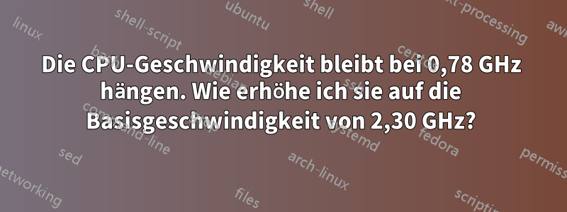 Die CPU-Geschwindigkeit bleibt bei 0,78 GHz hängen. Wie erhöhe ich sie auf die Basisgeschwindigkeit von 2,30 GHz?