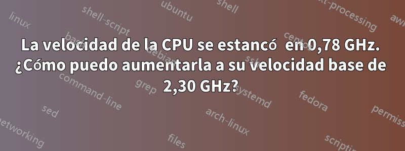La velocidad de la CPU se estancó en 0,78 GHz. ¿Cómo puedo aumentarla a su velocidad base de 2,30 GHz?