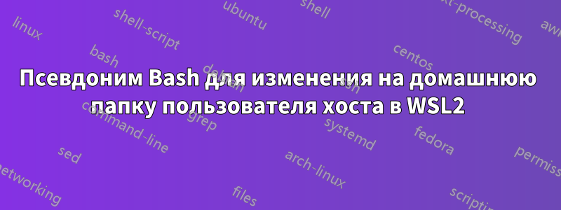 Псевдоним Bash для изменения на домашнюю папку пользователя хоста в WSL2