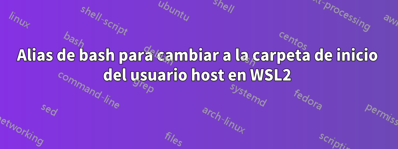 Alias ​​de bash para cambiar a la carpeta de inicio del usuario host en WSL2