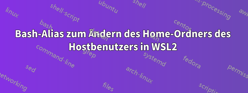 Bash-Alias ​​zum Ändern des Home-Ordners des Hostbenutzers in WSL2