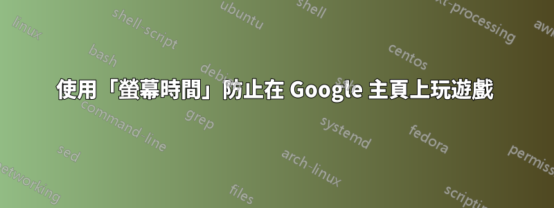 使用「螢幕時間」防止在 Google 主頁上玩遊戲