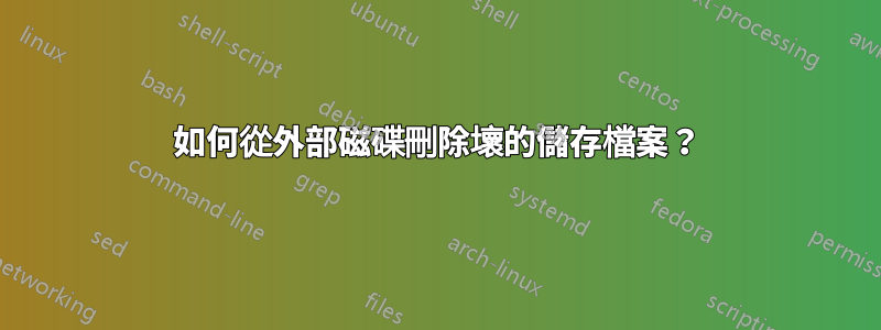 如何從外部磁碟刪除壞的儲存檔案？
