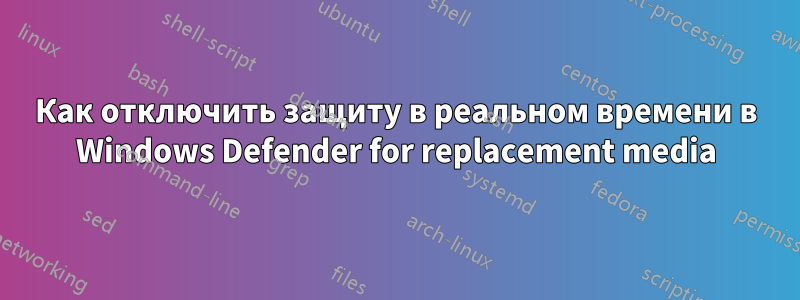 Как отключить защиту в реальном времени в Windows Defender for replacement media