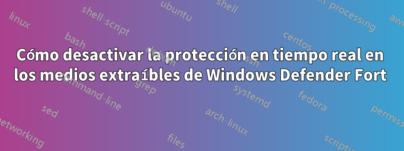 Cómo desactivar la protección en tiempo real en los medios extraíbles de Windows Defender Fort