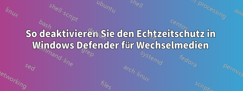 So deaktivieren Sie den Echtzeitschutz in Windows Defender für Wechselmedien