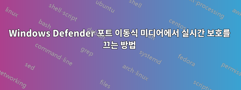 Windows Defender 포트 이동식 미디어에서 실시간 보호를 끄는 방법