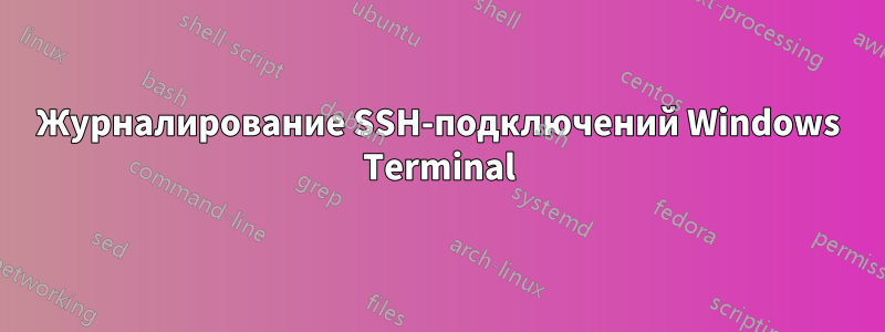 Журналирование SSH-подключений Windows Terminal