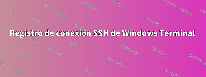Registro de conexión SSH de Windows Terminal