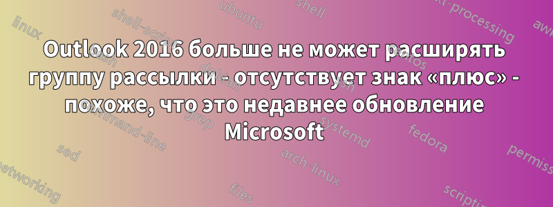 Outlook 2016 больше не может расширять группу рассылки - отсутствует знак «плюс» - похоже, что это недавнее обновление Microsoft