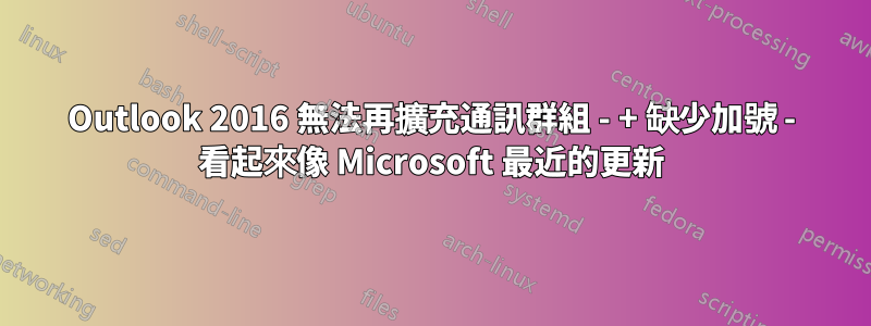 Outlook 2016 無法再擴充通訊群組 - + 缺少加號 - 看起來像 Microsoft 最近的更新