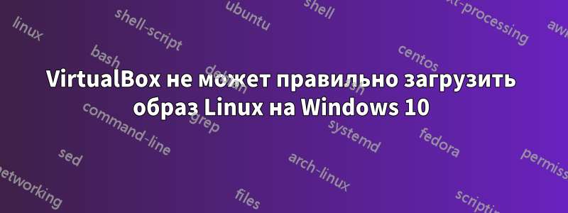 VirtualBox не может правильно загрузить образ Linux на Windows 10