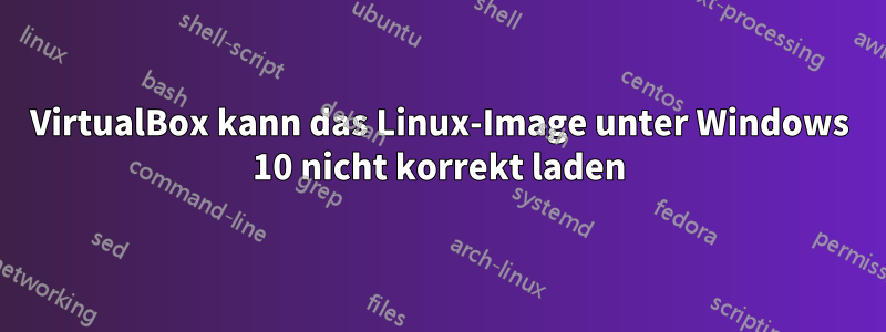 VirtualBox kann das Linux-Image unter Windows 10 nicht korrekt laden