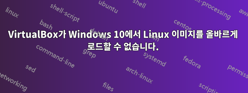 VirtualBox가 Windows 10에서 Linux 이미지를 올바르게 로드할 수 없습니다.