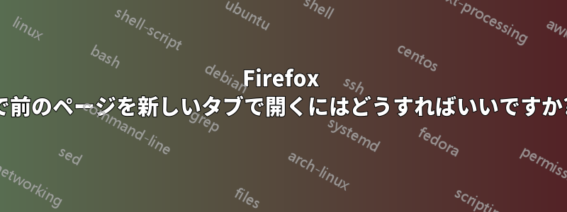 Firefox で前のページを新しいタブで開くにはどうすればいいですか?