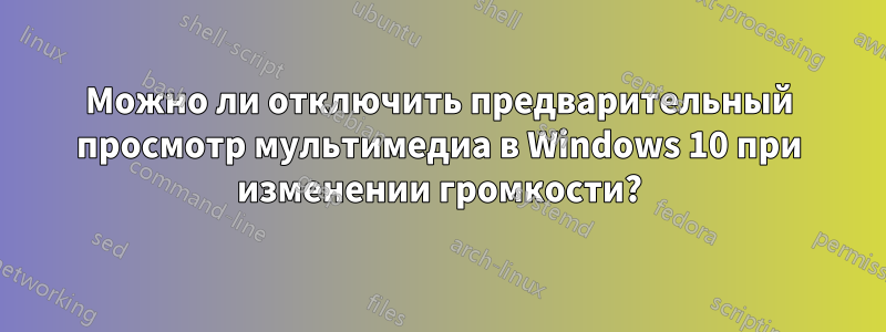 Можно ли отключить предварительный просмотр мультимедиа в Windows 10 при изменении громкости?